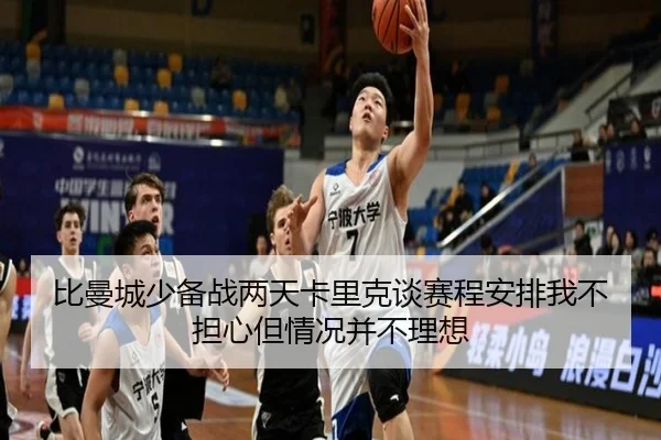 比曼城少备战两天卡里克谈赛程安排我不担心但情况并不理想